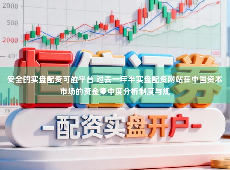 安全的实盘配资可盈平台 过去一年半实盘配资网站在中国资本市场的资金集中度分析制度与规