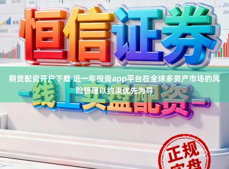 期货配资开户下载 近一年投资app平台在全球多资产市场的风险管理以约束优先为导