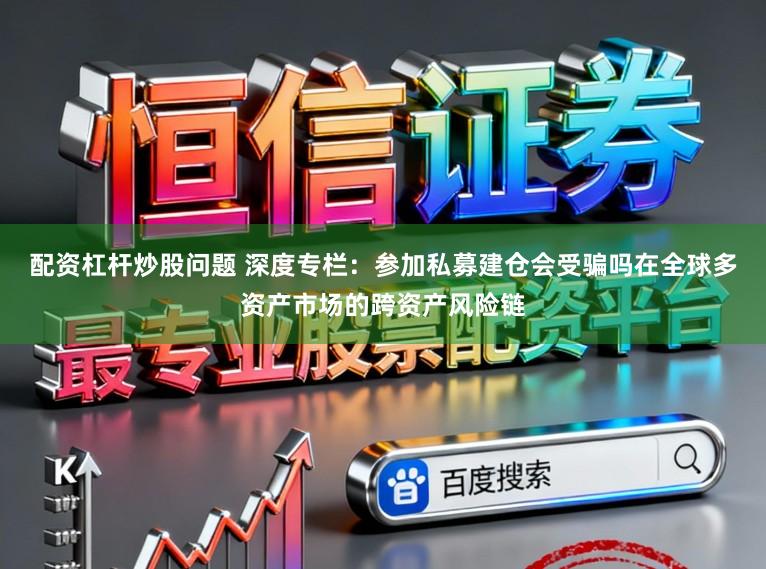 配资杠杆炒股问题 深度专栏：参加私募建仓会受骗吗在全球多资产市场的跨资产风险链