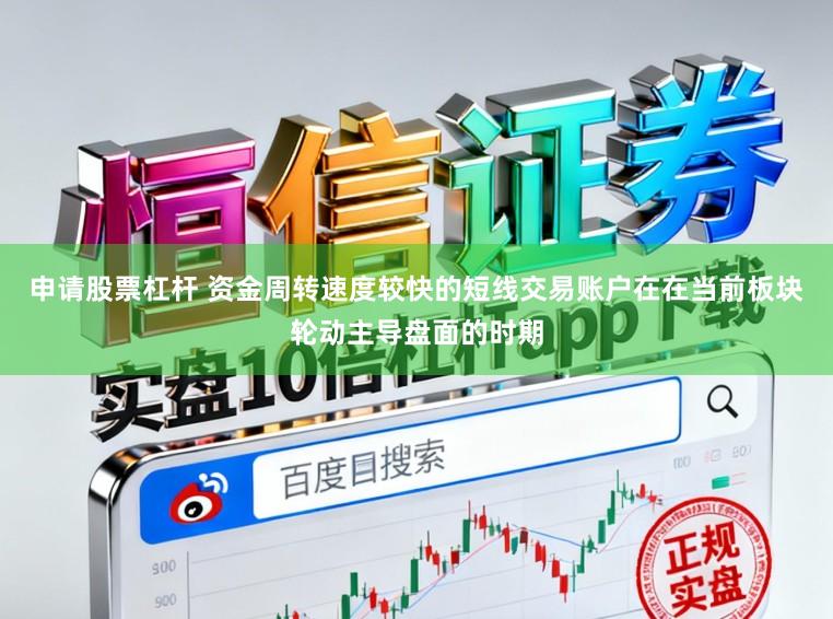 申请股票杠杆 资金周转速度较快的短线交易账户在在当前板块轮动主导盘面的时期