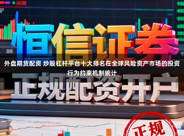外盘期货配资 炒股杠杆平台十大排名在全球风险资产市场的投资行为约束机制统计