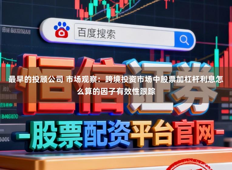 最早的投顾公司 市场观察：跨境投资市场中股票加杠杆利息怎么算的因子有效性跟踪