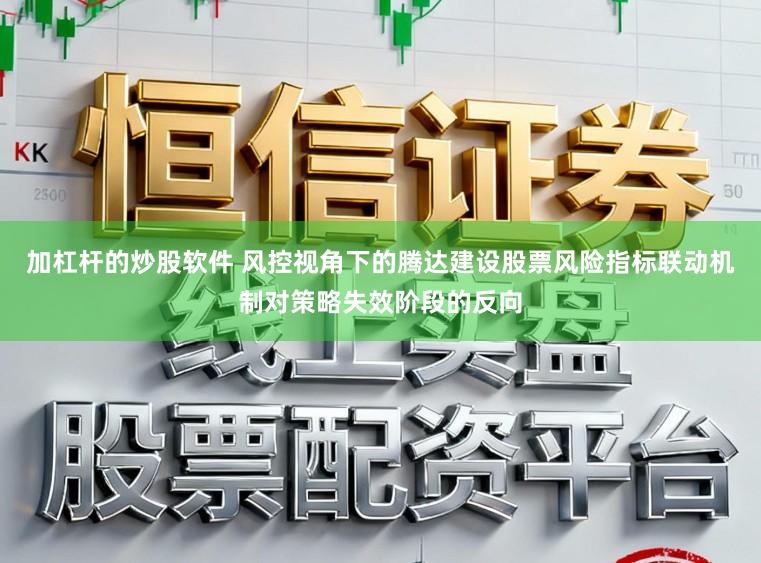 加杠杆的炒股软件 风控视角下的腾达建设股票风险指标联动机制对策略失效阶段的反向