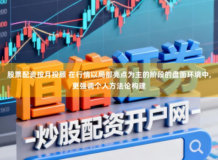 股票配资按月投顾 在行情以局部亮点为主的阶段的盘面环境中，更强调个人方法论构建