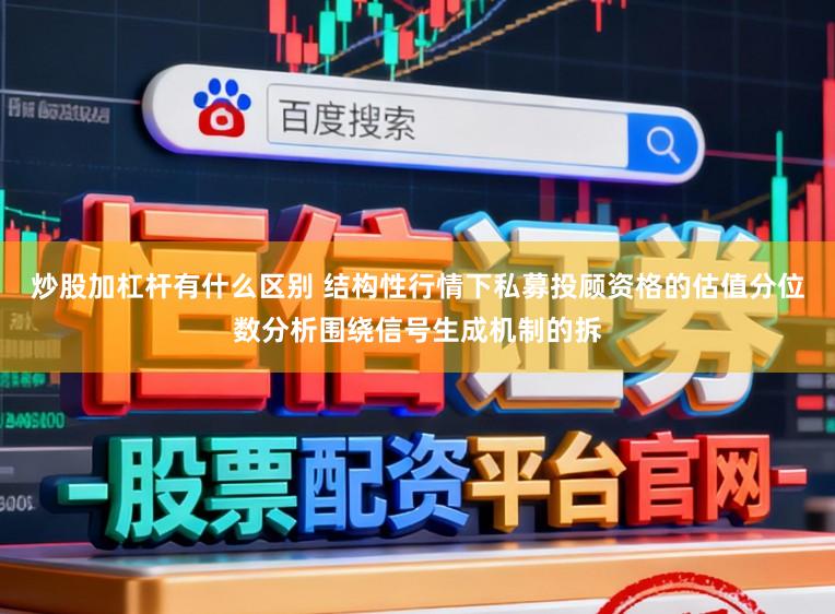 炒股加杠杆有什么区别 结构性行情下私募投顾资格的估值分位数分析围绕信号生成机制的拆