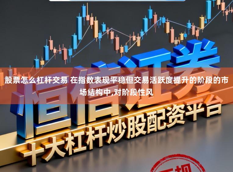 股票怎么杠杆交易 在指数表现平稳但交易活跃度提升的阶段的市场结构中,对阶段性风