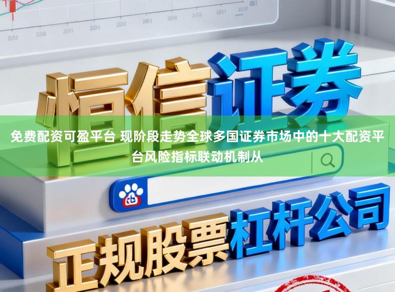 免费配资可盈平台 现阶段走势全球多国证券市场中的十大配资平台风险指标联动机制从