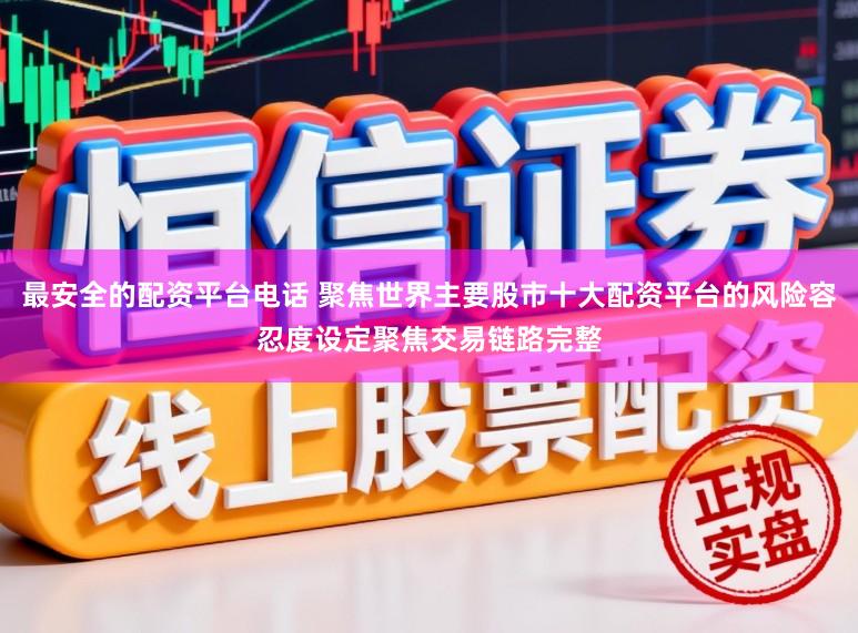最安全的配资平台电话 聚焦世界主要股市十大配资平台的风险容忍度设定聚焦交易链路完整