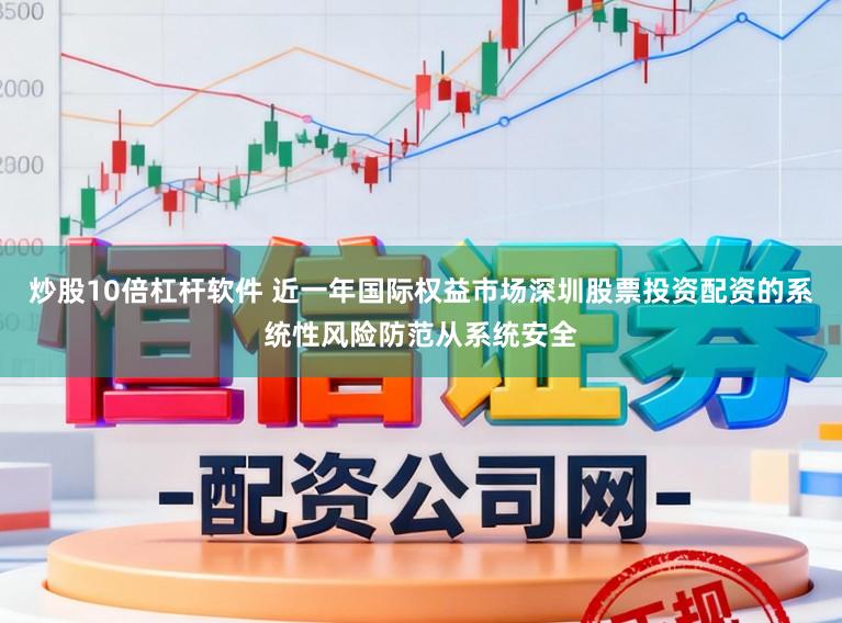 炒股10倍杠杆软件 近一年国际权益市场深圳股票投资配资的系统性风险防范从系统安全