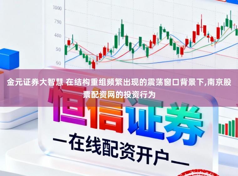 金元证券大智慧 在结构重组频繁出现的震荡窗口背景下,南京股票配资网的投资行为