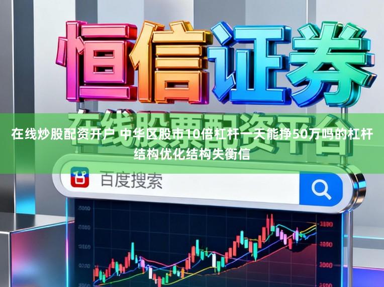 在线炒股配资开户 中华区股市10倍杠杆一天能挣50万吗的杠杆结构优化结构失衡信