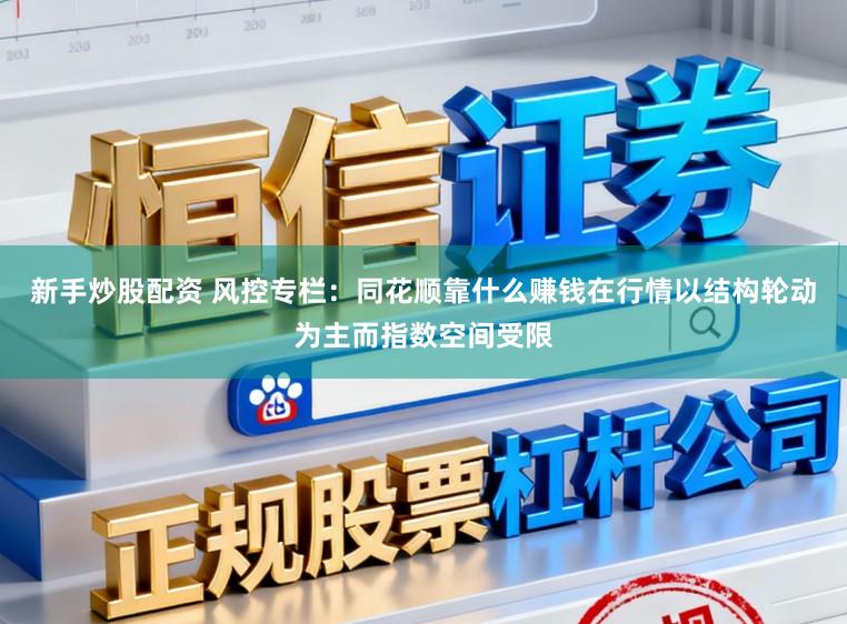 新手炒股配资 风控专栏：同花顺靠什么赚钱在行情以结构轮动为主而指数空间受限