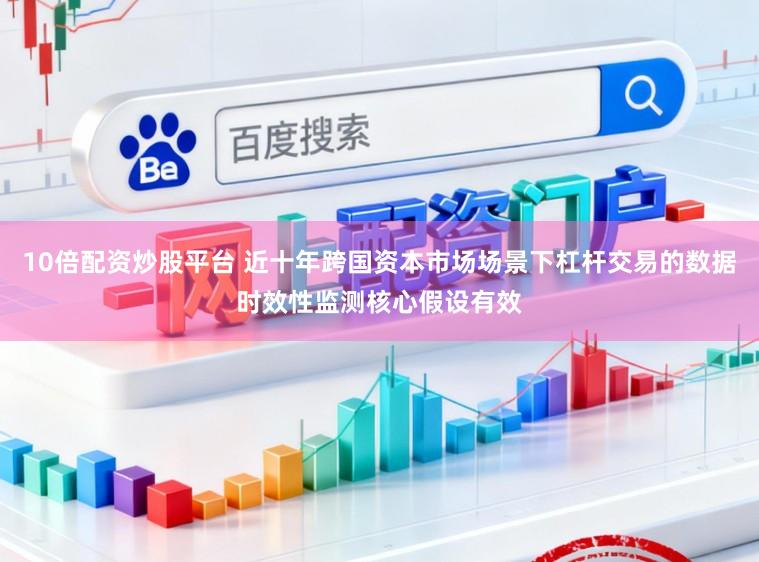 10倍配资炒股平台 近十年跨国资本市场场景下杠杆交易的数据时效性监测核心假设有效