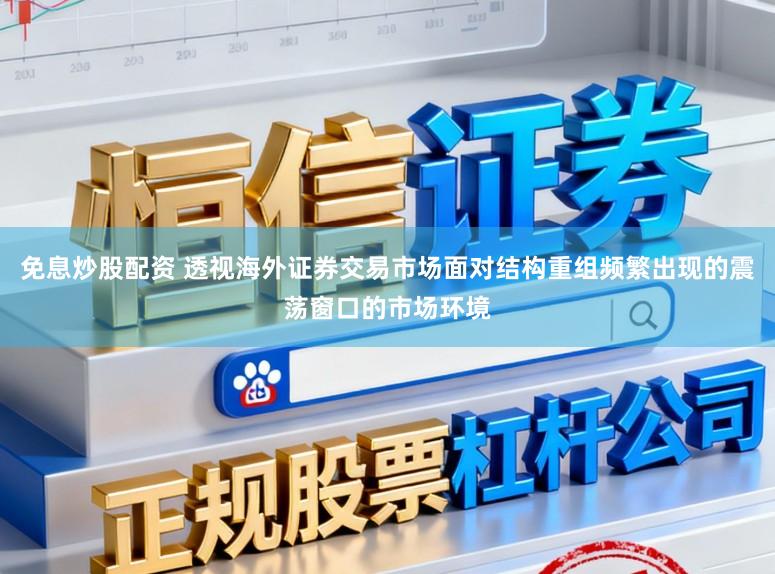 免息炒股配资 透视海外证券交易市场面对结构重组频繁出现的震荡窗口的市场环境