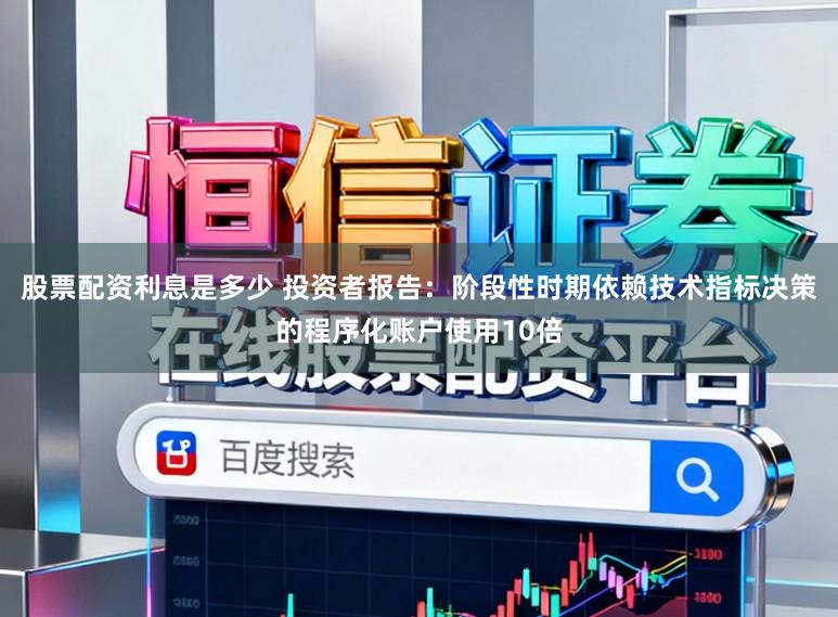 股票配资利息是多少 投资者报告：阶段性时期依赖技术指标决策的程序化账户使用10倍