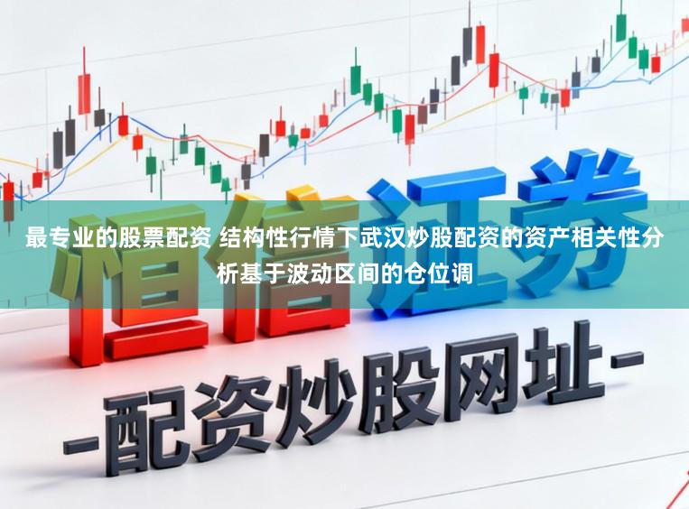 最专业的股票配资 结构性行情下武汉炒股配资的资产相关性分析基于波动区间的仓位调