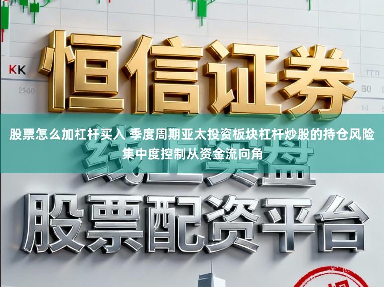 股票怎么加杠杆买入 季度周期亚太投资板块杠杆炒股的持仓风险集中度控制从资金流向角