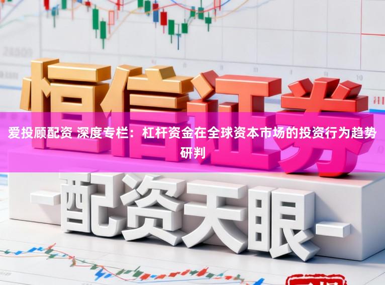 爱投顾配资 深度专栏：杠杆资金在全球资本市场的投资行为趋势研判