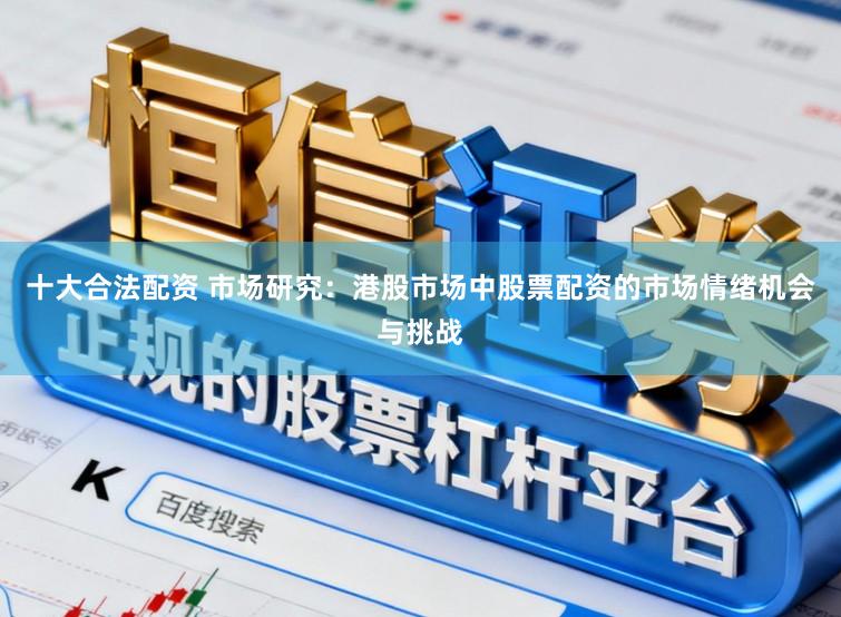 十大合法配资 市场研究：港股市场中股票配资的市场情绪机会与挑战