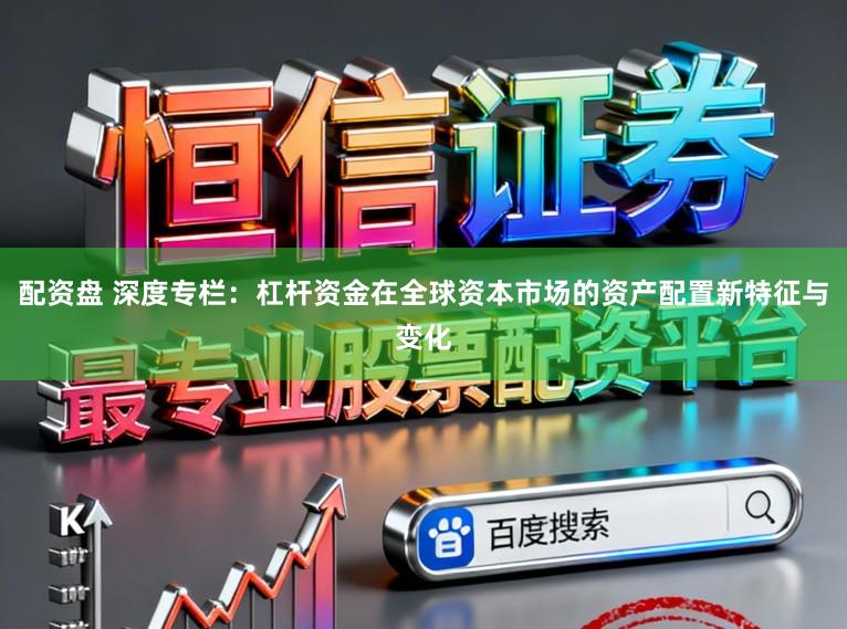 配资盘 深度专栏：杠杆资金在全球资本市场的资产配置新特征与变化