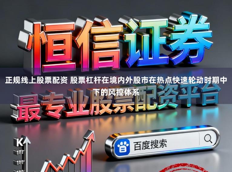 正规线上股票配资 股票杠杆在境内外股市在热点快速轮动时期中下的风控体系