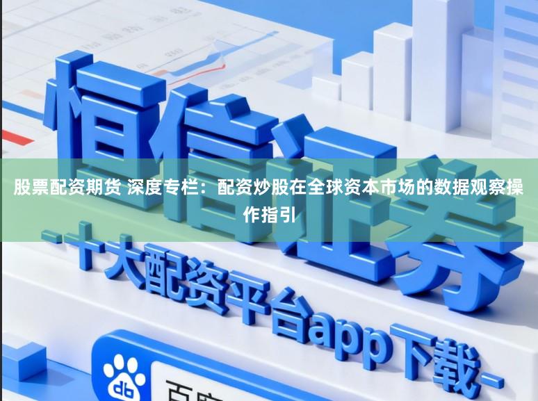 股票配资期货 深度专栏：配资炒股在全球资本市场的数据观察操作指引