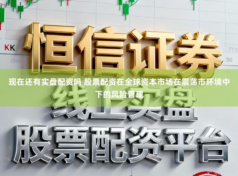 现在还有实盘配资吗 股票配资在全球资本市场在震荡市环境中下的风险管理