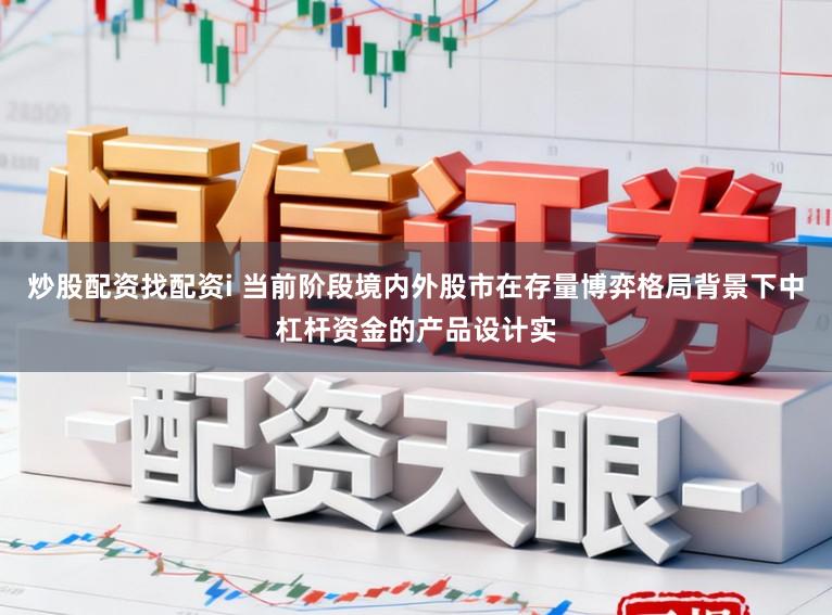 炒股配资找配资i 当前阶段境内外股市在存量博弈格局背景下中杠杆资金的产品设计实