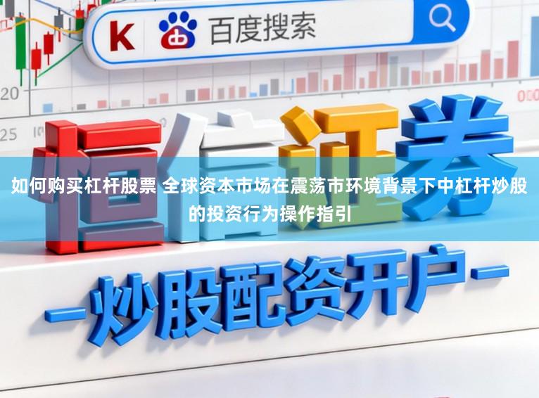 如何购买杠杆股票 全球资本市场在震荡市环境背景下中杠杆炒股的投资行为操作指引