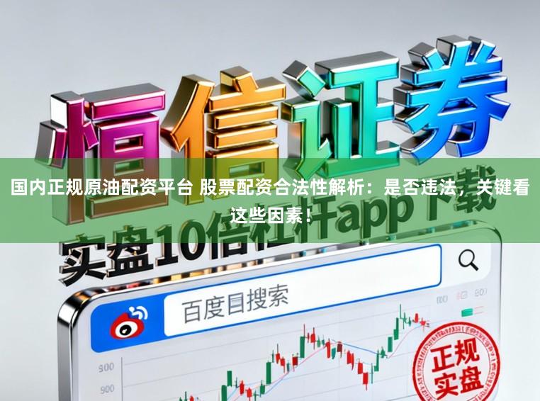 国内正规原油配资平台 股票配资合法性解析：是否违法，关键看这些因素！