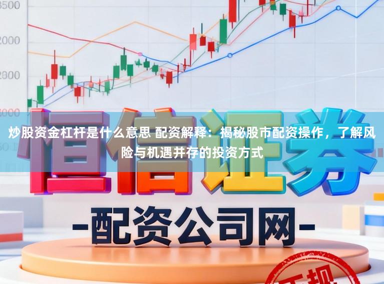 炒股资金杠杆是什么意思 配资解释：揭秘股市配资操作，了解风险与机遇并存的投资方式