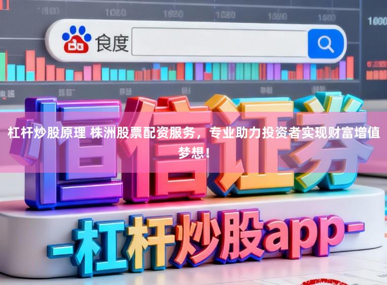 杠杆炒股原理 株洲股票配资服务，专业助力投资者实现财富增值梦想！