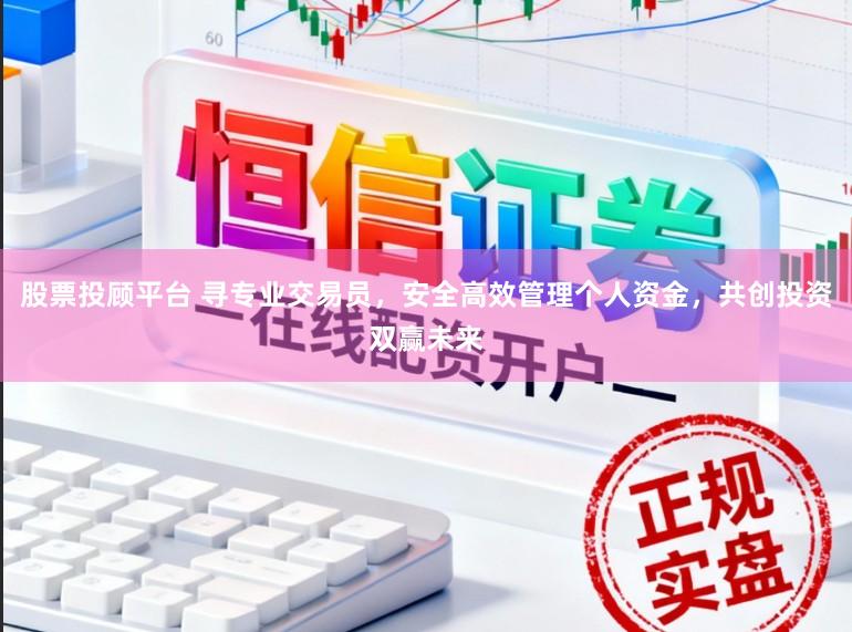 股票投顾平台 寻专业交易员，安全高效管理个人资金，共创投资双赢未来