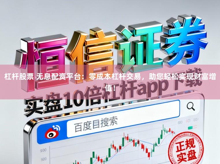 杠杆股票 无息配资平台：零成本杠杆交易，助您轻松实现财富增值！