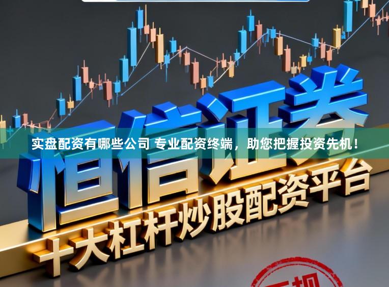 实盘配资有哪些公司 专业配资终端，助您把握投资先机！