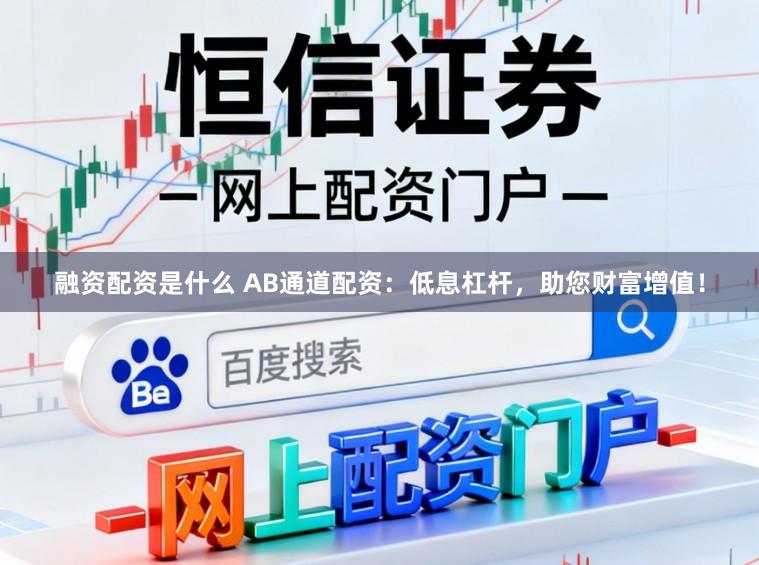 融资配资是什么 AB通道配资：低息杠杆，助您财富增值！