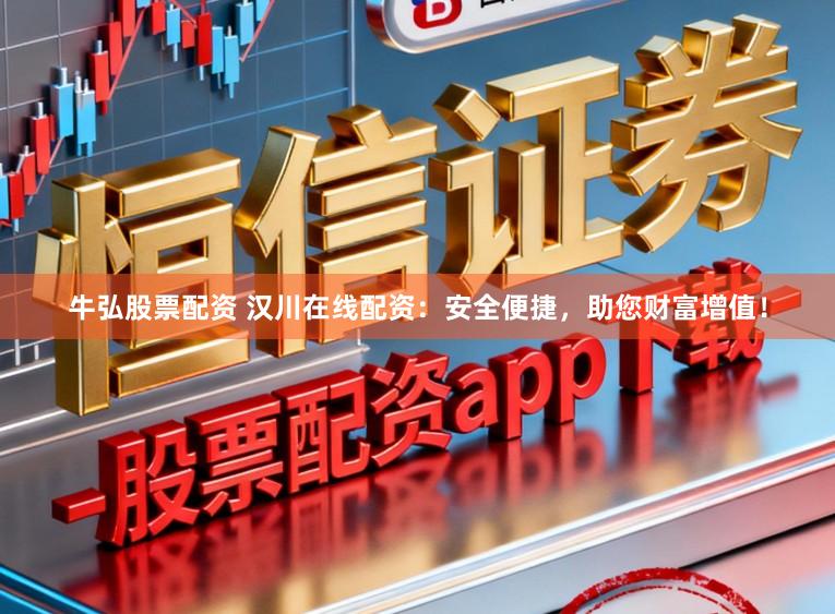 牛弘股票配资 汉川在线配资：安全便捷，助您财富增值！