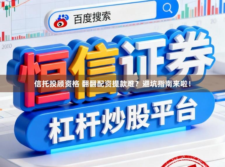 信托投顾资格 翻翻配资提款难？避坑指南来啦！