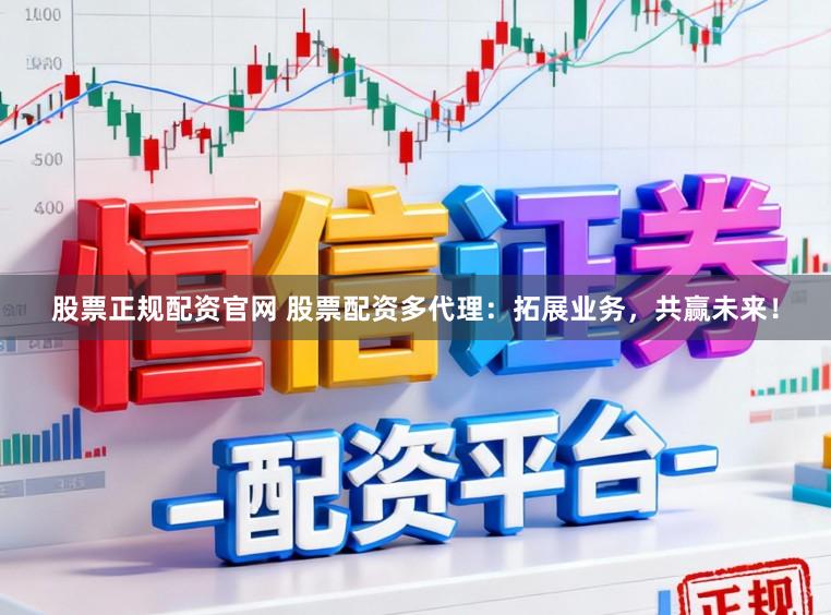 股票正规配资官网 股票配资多代理：拓展业务，共赢未来！