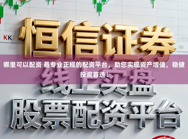 哪里可以配资 最专业正规的配资平台，助您实现资产增值，稳健投资首选！