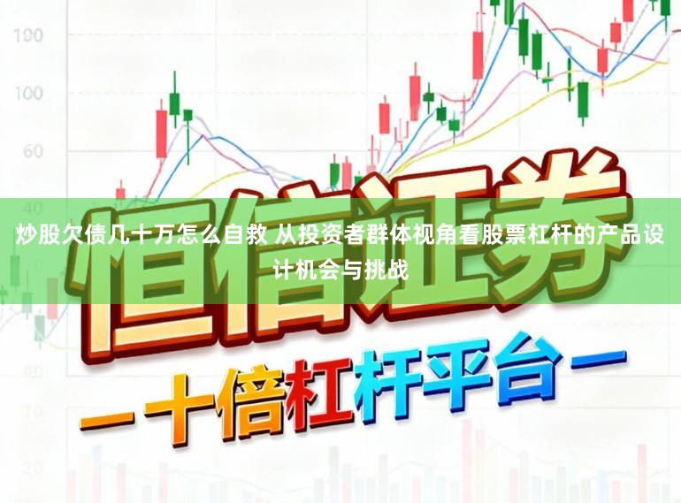 炒股欠债几十万怎么自救 从投资者群体视角看股票杠杆的产品设计机会与挑战