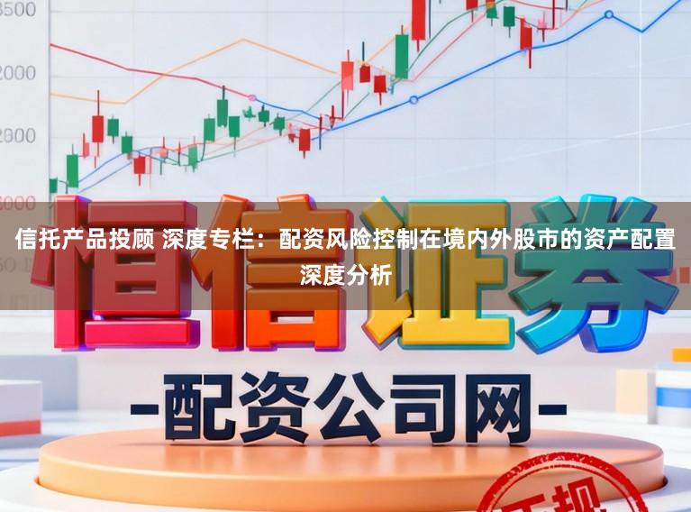 信托产品投顾 深度专栏：配资风险控制在境内外股市的资产配置深度分析