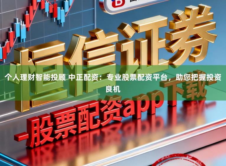 个人理财智能投顾 中正配资：专业股票配资平台，助您把握投资良机