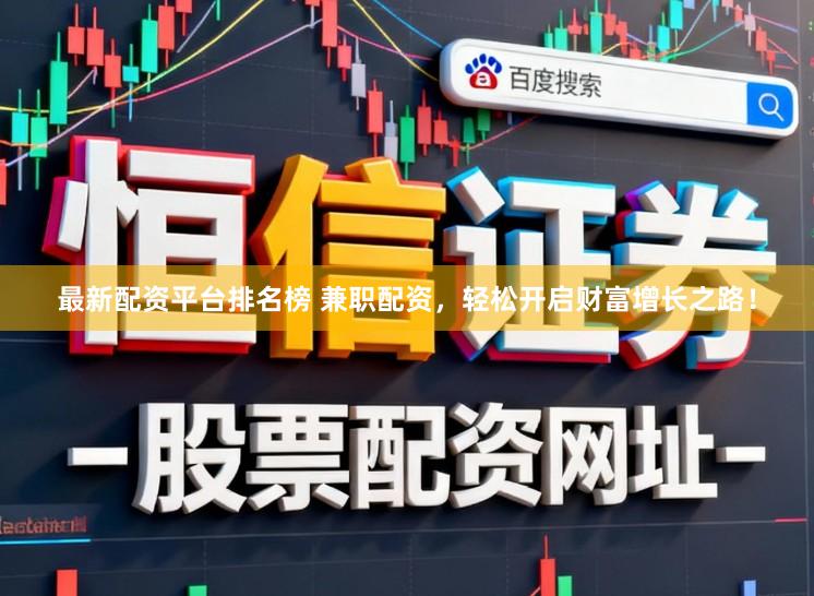 最新配资平台排名榜 兼职配资，轻松开启财富增长之路！