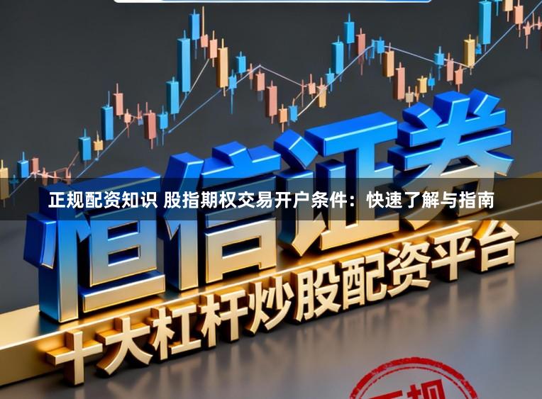 正规配资知识 股指期权交易开户条件：快速了解与指南