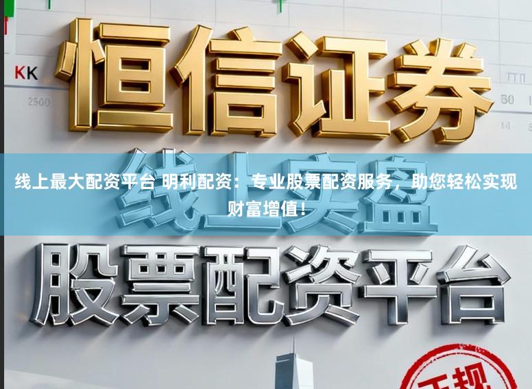 线上最大配资平台 明利配资：专业股票配资服务，助您轻松实现财富增值！