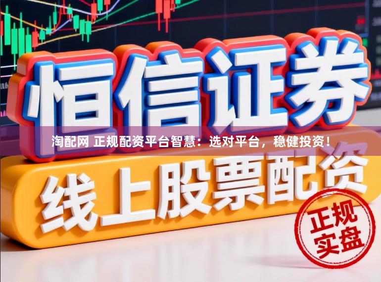 淘配网 正规配资平台智慧：选对平台，稳健投资！