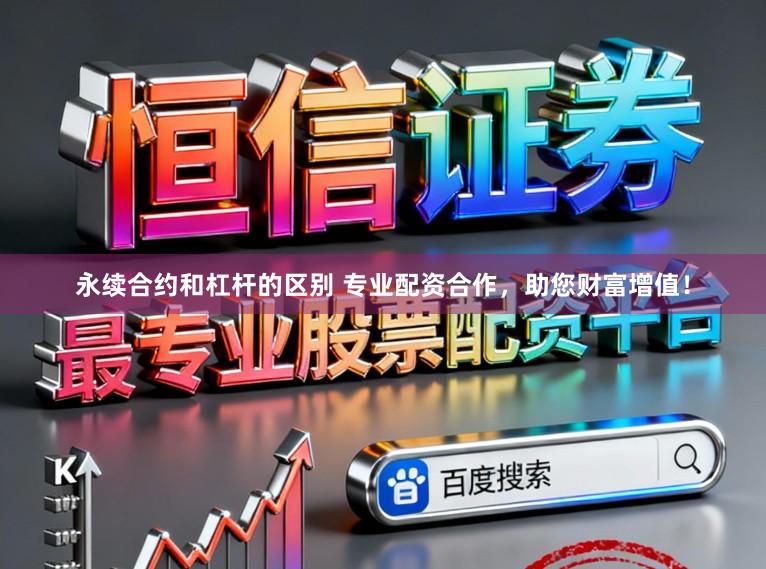 永续合约和杠杆的区别 专业配资合作，助您财富增值！