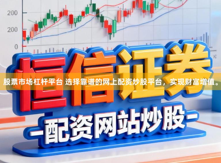 股票市场杠杆平台 选择靠谱的网上配资炒股平台，实现财富增值。