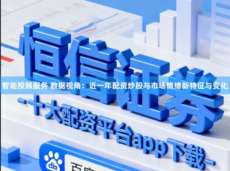 智能投顾服务 数据视角：近一年配资炒股与市场情绪新特征与变化